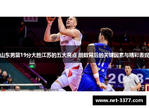 山东男篮19分大胜江苏的五大亮点 细数背后的关键因素与精彩表现 山东男篮19分大胜江苏的五大亮点 细数背后的关键因素与精彩表现