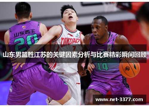 山东男篮胜江苏的关键因素分析与比赛精彩瞬间回顾