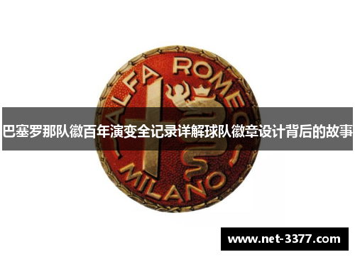 巴塞罗那队徽百年演变全记录详解球队徽章设计背后的故事 巴塞罗那队徽百年演变全记录详解球队徽章设计背后的故事