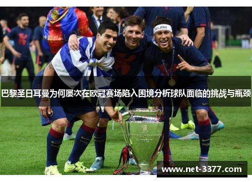 巴黎圣日耳曼为何屡次在欧冠赛场陷入困境分析球队面临的挑战与瓶颈 巴黎圣日耳曼为何屡次在欧冠赛场陷入困境分析球队面临的挑战与瓶颈
