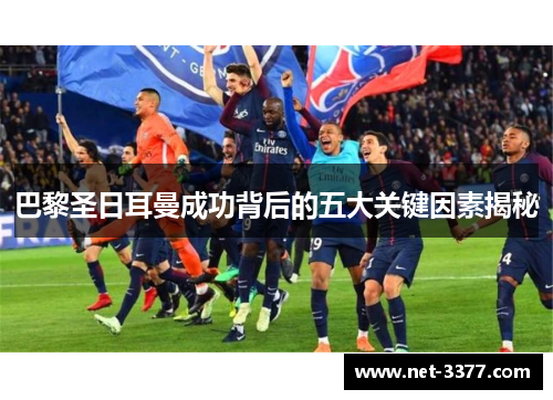 巴黎圣日耳曼成功背后的五大关键因素揭秘 巴黎圣日耳曼成功背后的五大关键因素揭秘