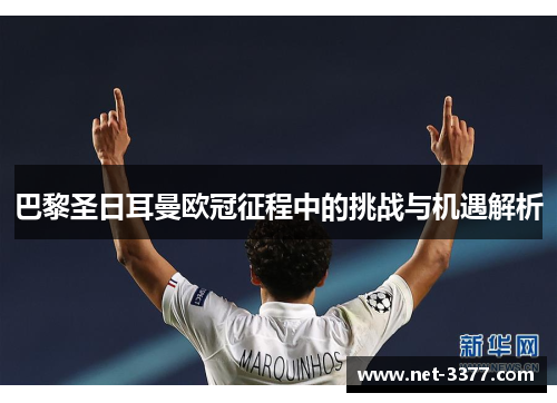 巴黎圣日耳曼欧冠征程中的挑战与机遇解析