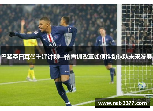 巴黎圣日耳曼重建计划中的青训改革如何推动球队未来发展