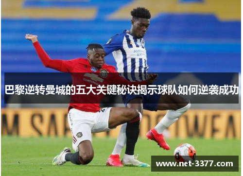 巴黎逆转曼城的五大关键秘诀揭示球队如何逆袭成功