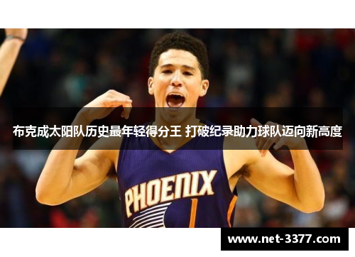 布克成太阳队历史最年轻得分王 打破纪录助力球队迈向新高度 布克成太阳队历史最年轻得分王 打破纪录助力球队迈向新高度