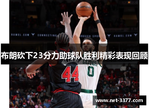 布朗砍下23分力助球队胜利精彩表现回顾
