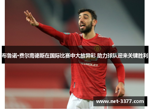 布鲁诺·费尔南德斯在国际比赛中大放异彩 助力球队迎来关键胜利