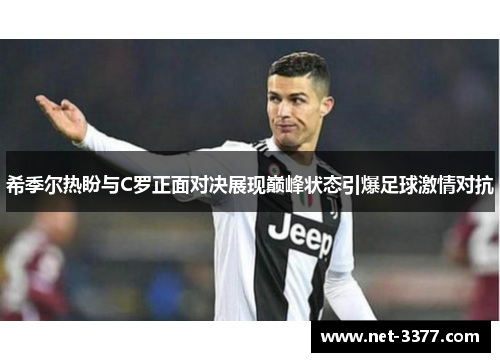 希季尔热盼与C罗正面对决展现巅峰状态引爆足球激情对抗