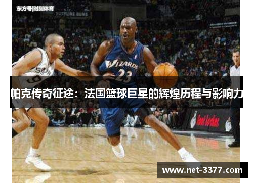帕克传奇征途：法国篮球巨星的辉煌历程与影响力