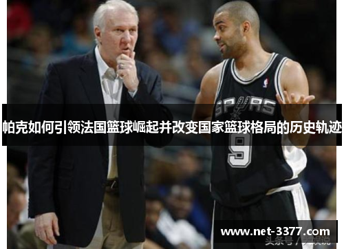 帕克如何引领法国篮球崛起并改变国家篮球格局的历史轨迹