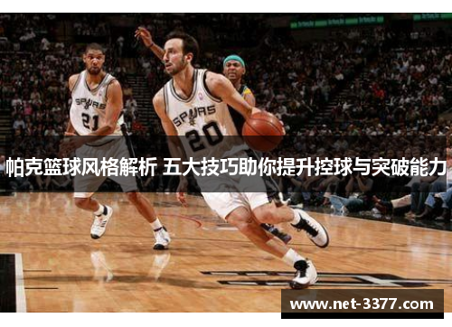 帕克篮球风格解析 五大技巧助你提升控球与突破能力