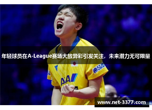 年轻球员在A-League赛场大放异彩引发关注，未来潜力无可限量