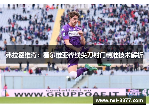 弗拉霍维奇：塞尔维亚锋线尖刀射门精准技术解析