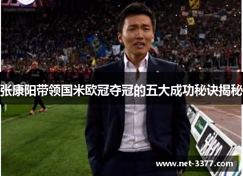张康阳带领国米欧冠夺冠的五大成功秘诀揭秘