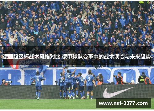 德国超级杯战术风格对比 德甲球队变革中的战术演变与未来趋势