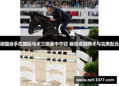 德国选手在国际马术三项赛中夺冠 展现卓越骑术与完美配合