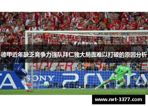 德甲近年缺乏竞争力强队拜仁独大局面难以打破的原因分析 德甲近年缺乏竞争力强队拜仁独大局面难以打破的原因分析