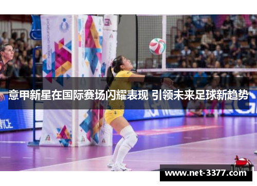 意甲新星在国际赛场闪耀表现 引领未来足球新趋势