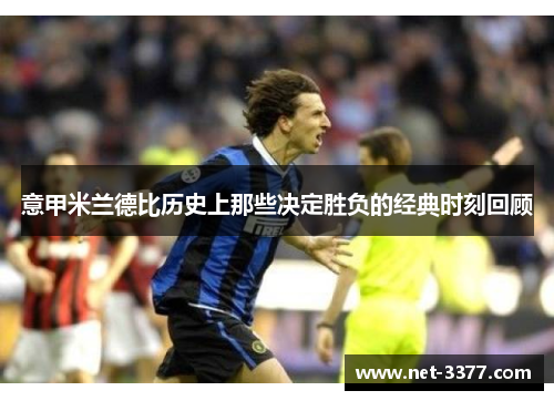 意甲米兰德比历史上那些决定胜负的经典时刻回顾 意甲米兰德比历史上那些决定胜负的经典时刻回顾