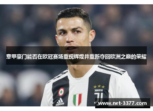意甲豪门能否在欧冠赛场重现辉煌并重新夺回欧洲之巅的荣耀 意甲豪门能否在欧冠赛场重现辉煌并重新夺回欧洲之巅的荣耀