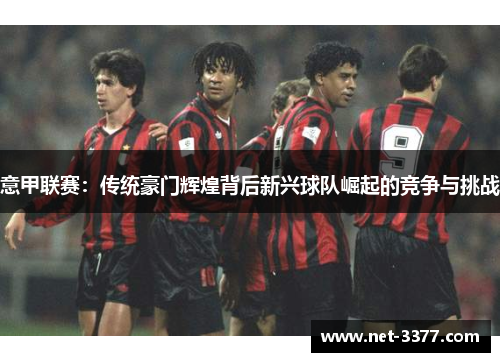 意甲联赛：传统豪门辉煌背后新兴球队崛起的竞争与挑战