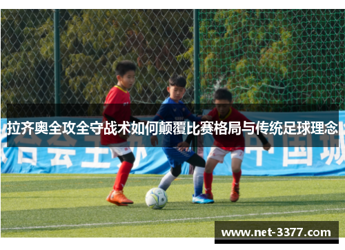 拉齐奥全攻全守战术如何颠覆比赛格局与传统足球理念 拉齐奥全攻全守战术如何颠覆比赛格局与传统足球理念