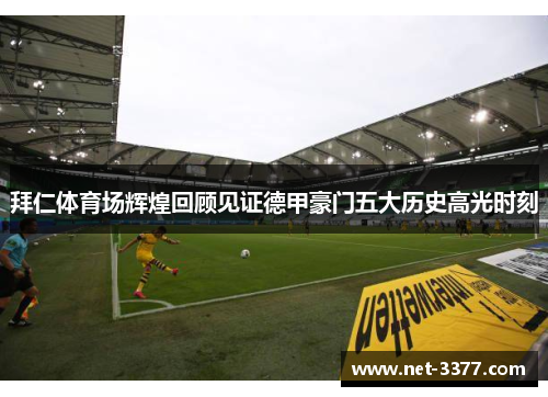拜仁体育场辉煌回顾见证德甲豪门五大历史高光时刻 拜仁体育场辉煌回顾见证德甲豪门五大历史高光时刻