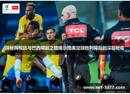 探秘阿根廷与巴西崛起之路揭示南美足球胜利背后的深层秘密